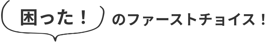 困ったのファーストチョイス